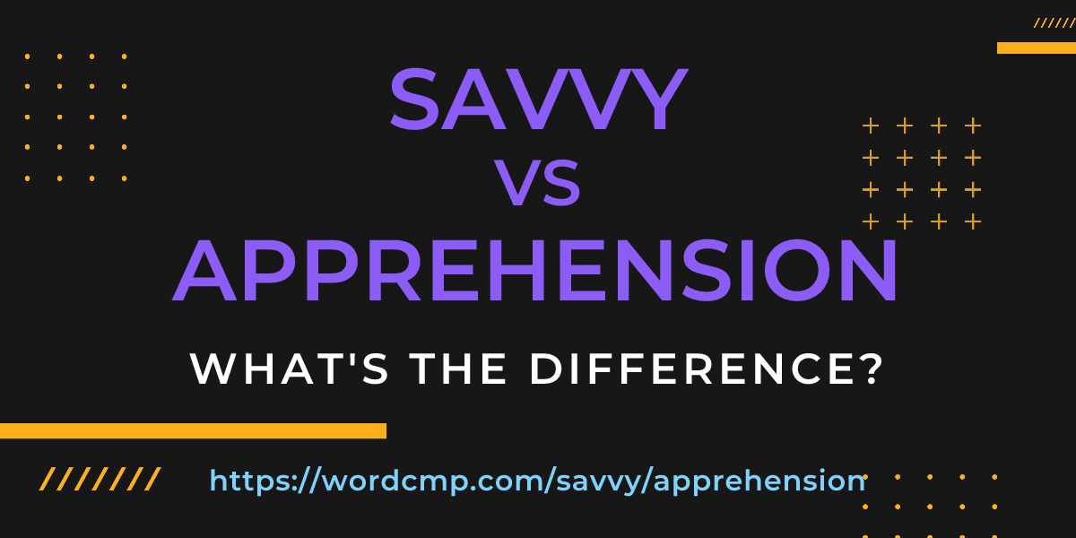 Difference between savvy and apprehension