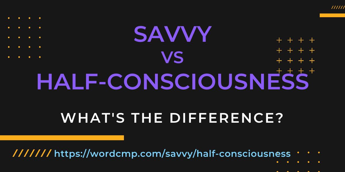Difference between savvy and half-consciousness