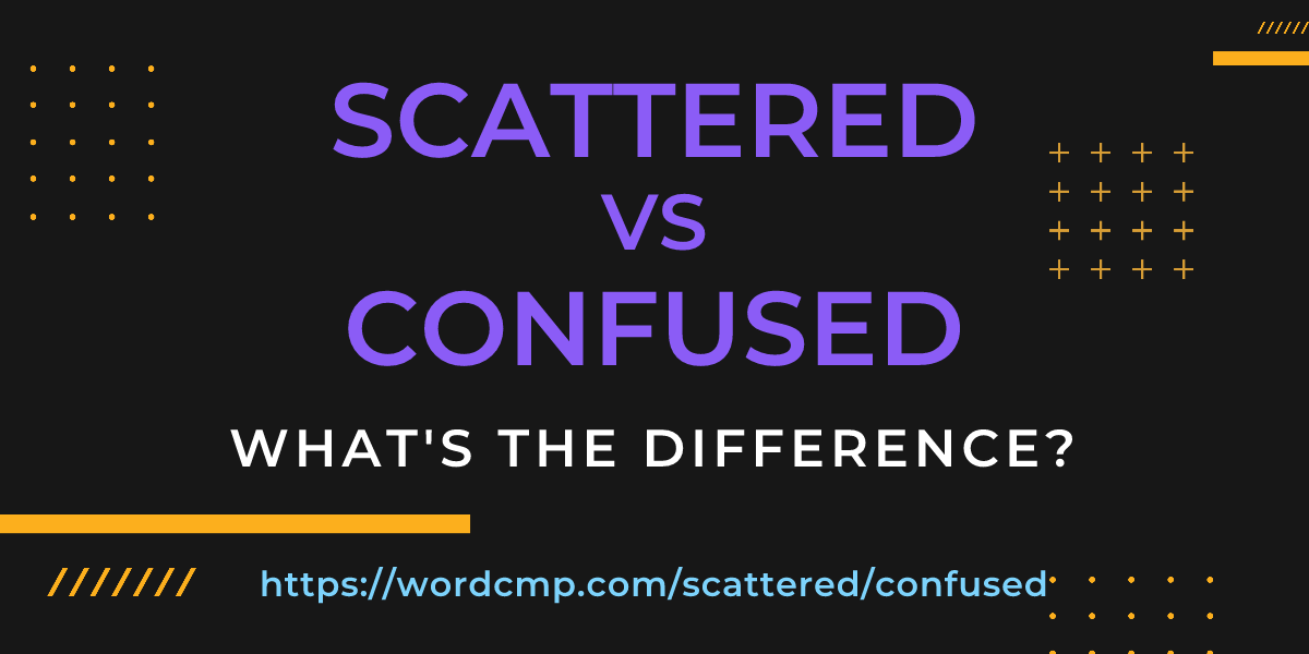 Difference between scattered and confused