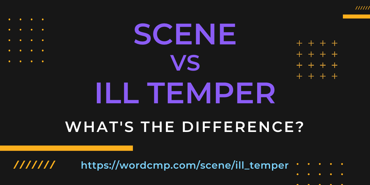 Difference between scene and ill temper