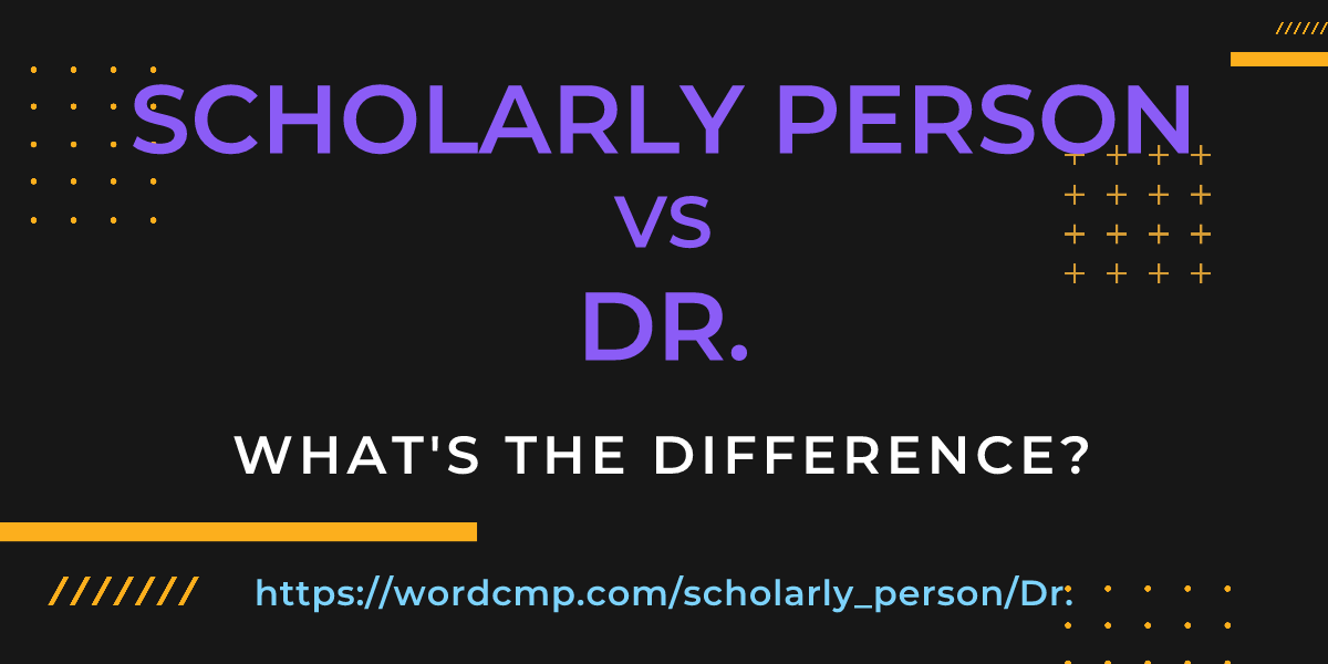 Difference between scholarly person and Dr.