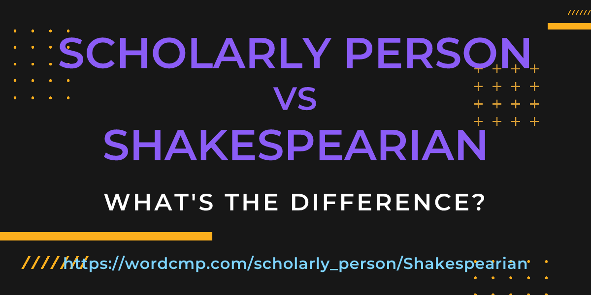 Difference between scholarly person and Shakespearian