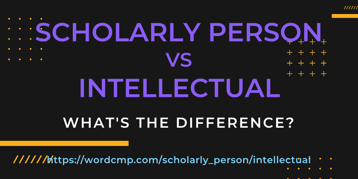Difference between scholarly person and intellectual