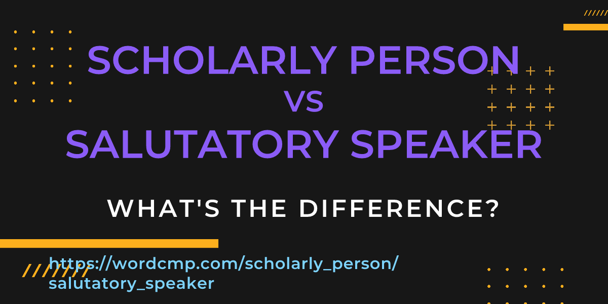 Difference between scholarly person and salutatory speaker