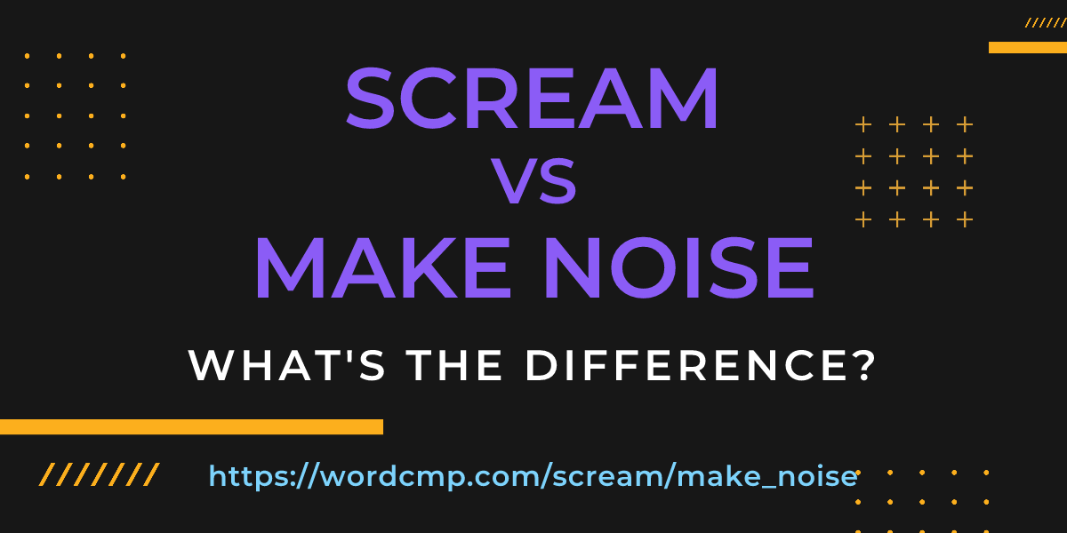 Difference between scream and make noise