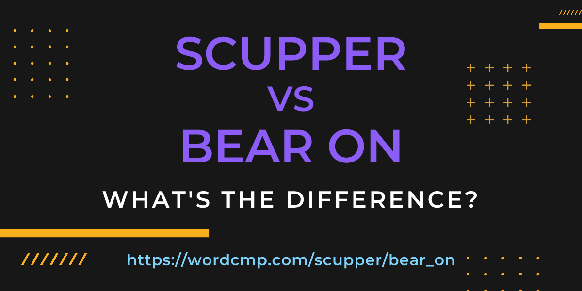 Difference between scupper and bear on