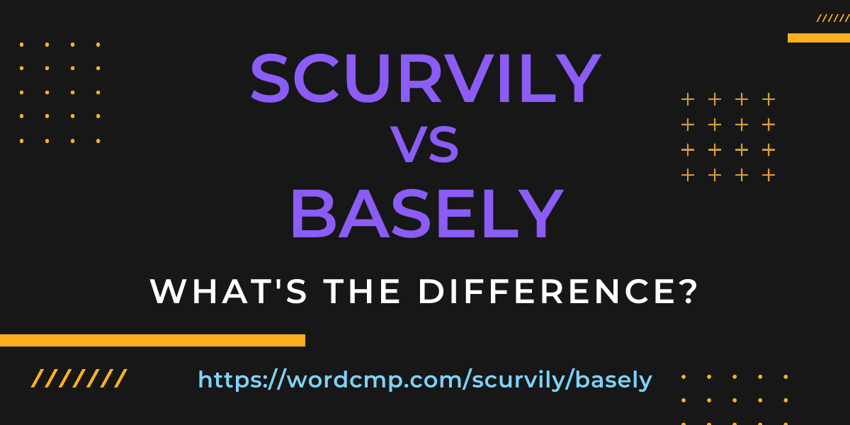 Difference between scurvily and basely