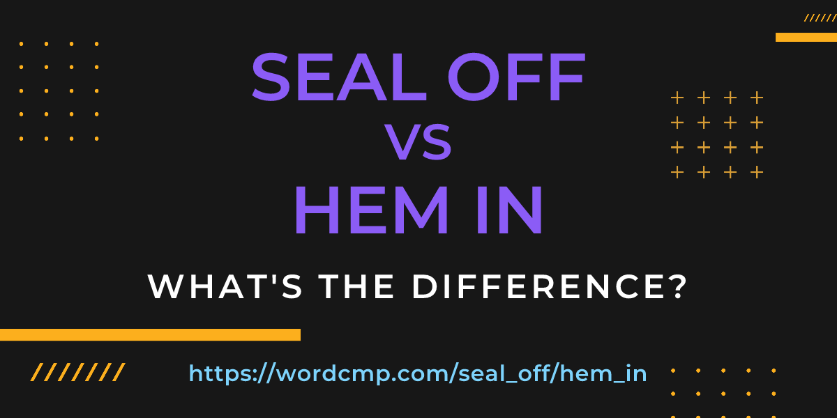 Difference between seal off and hem in