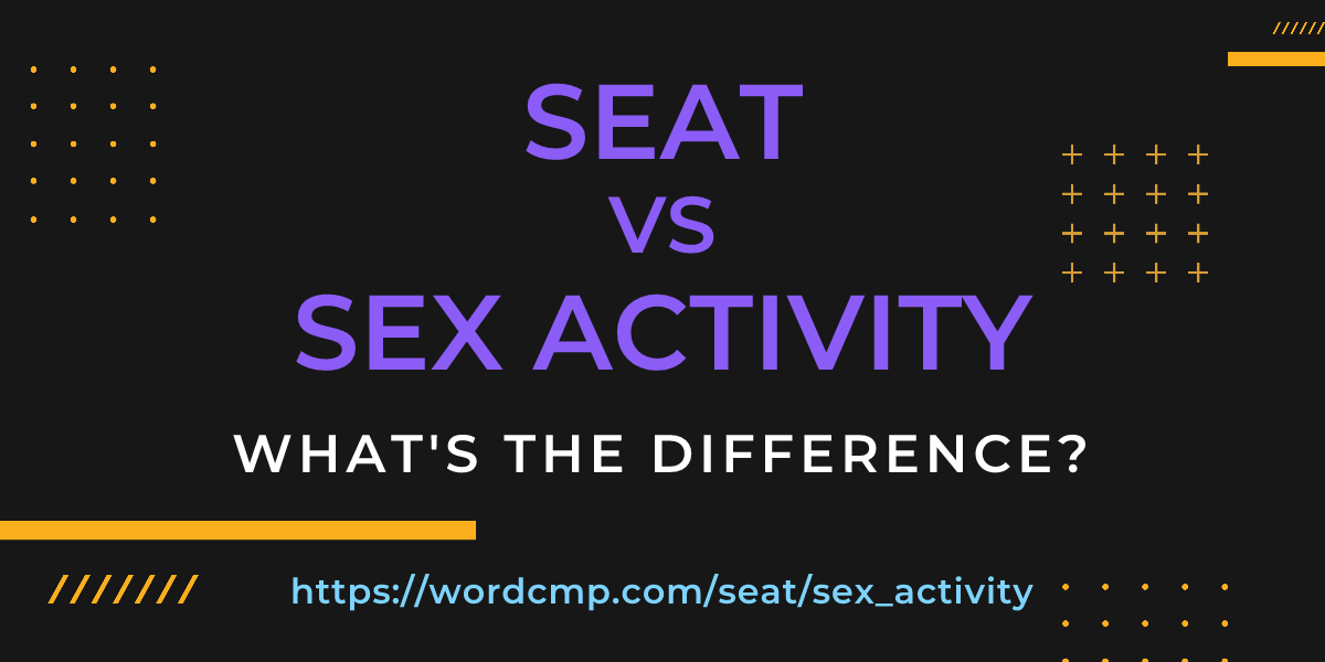 Difference between seat and sex activity