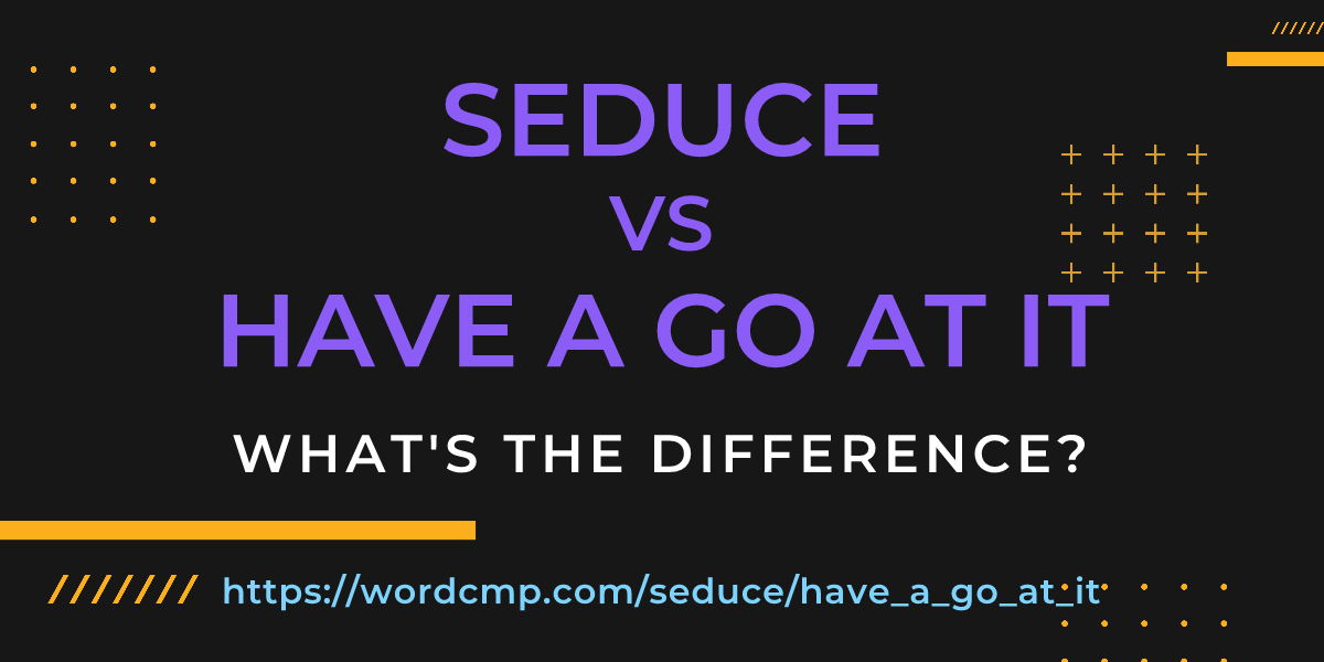 Difference between seduce and have a go at it