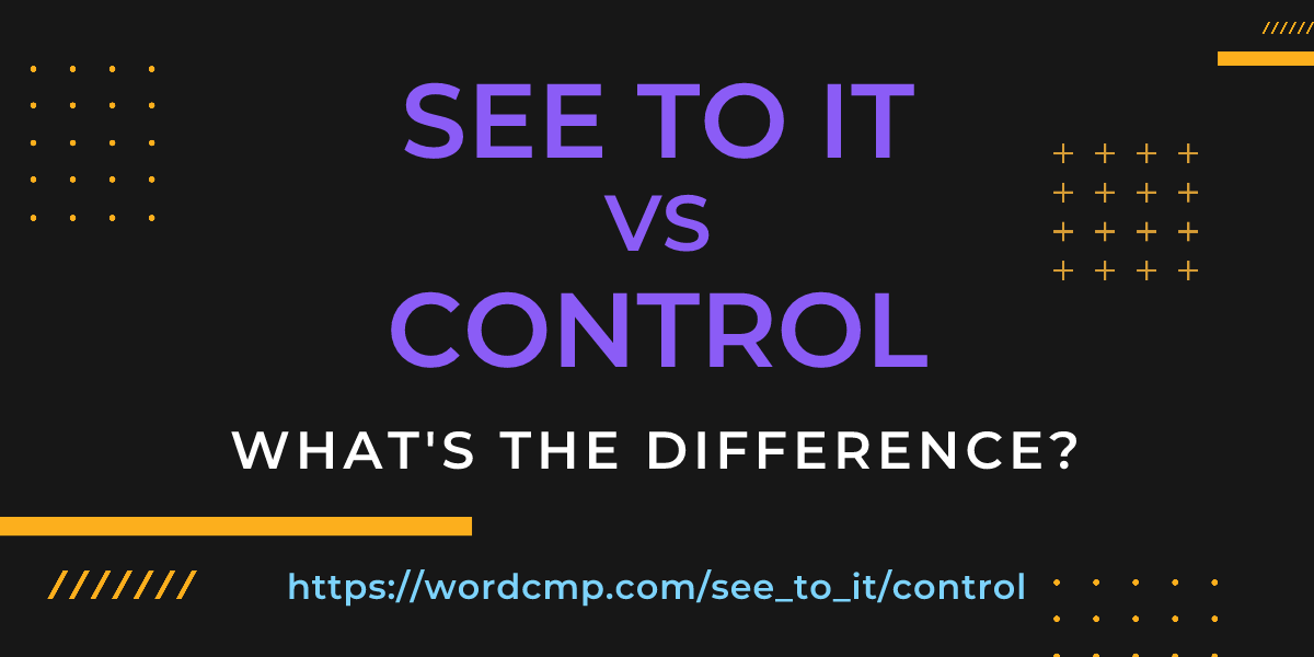 Difference between see to it and control