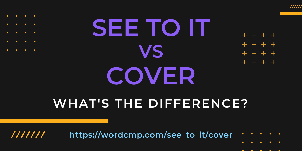 Difference between see to it and cover