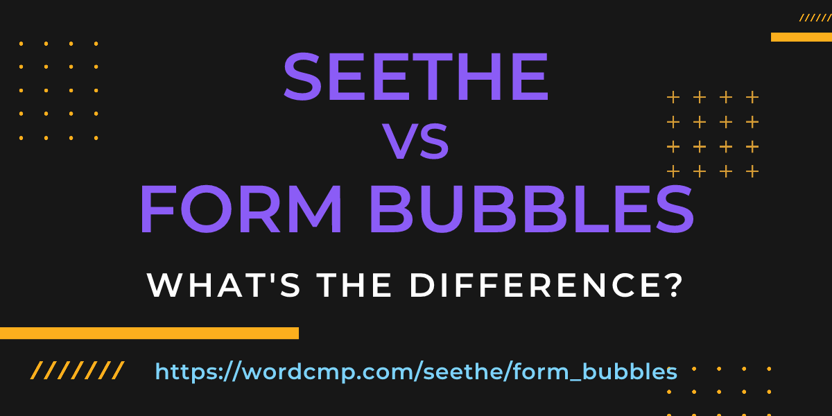 Difference between seethe and form bubbles