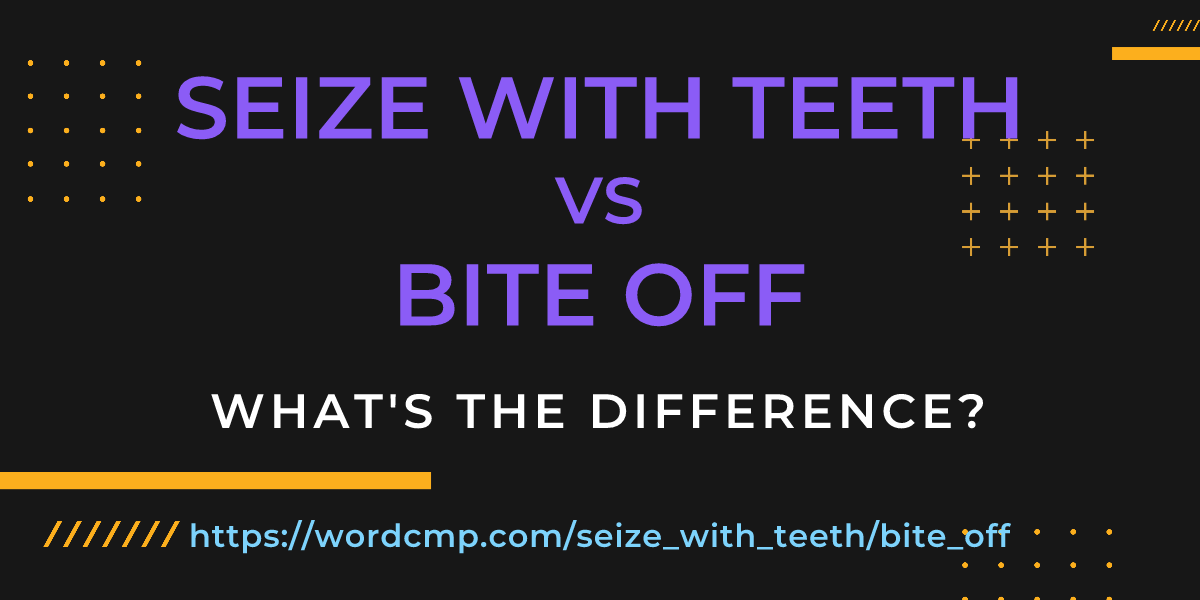 Difference between seize with teeth and bite off