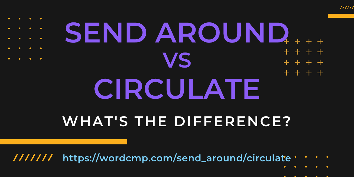 Difference between send around and circulate