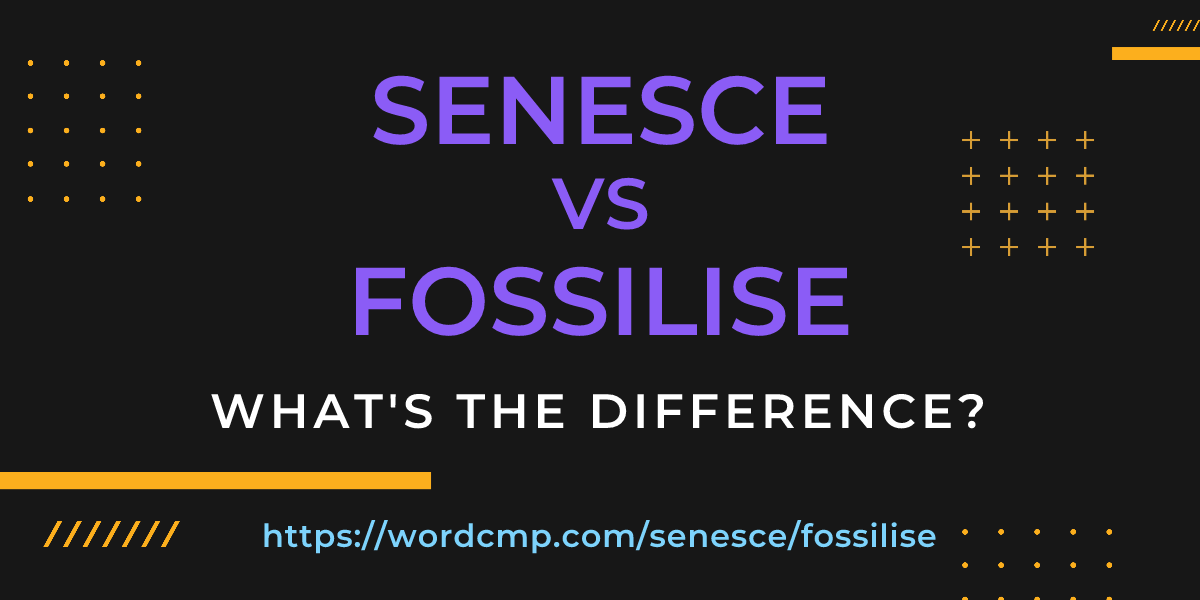 Difference between senesce and fossilise