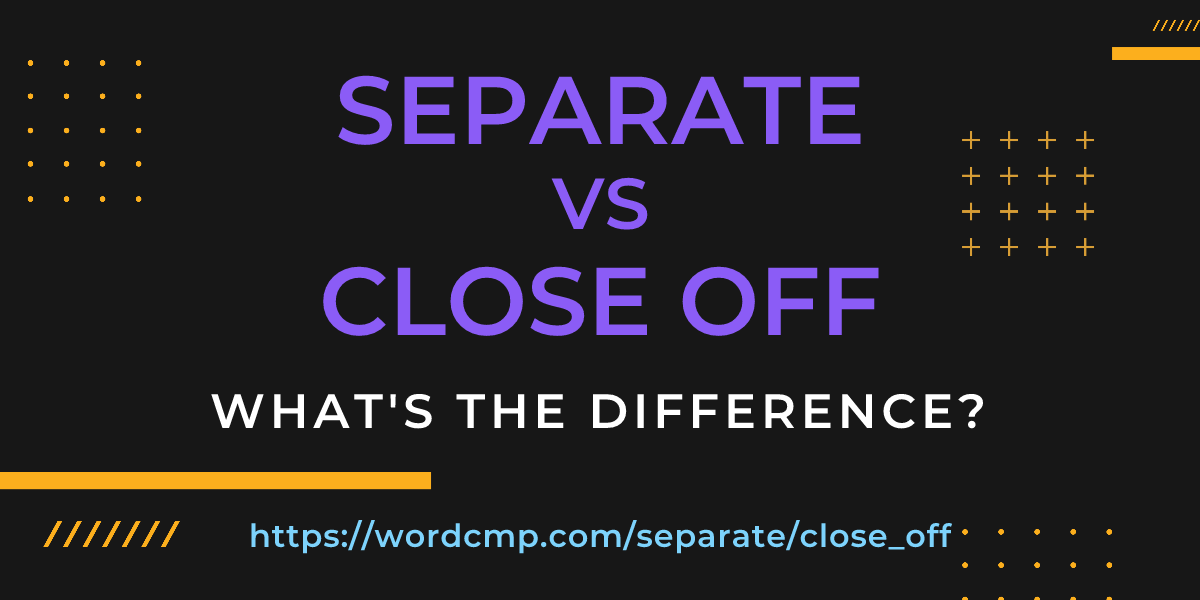 Difference between separate and close off