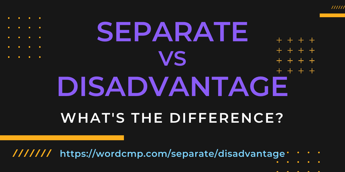 Difference between separate and disadvantage