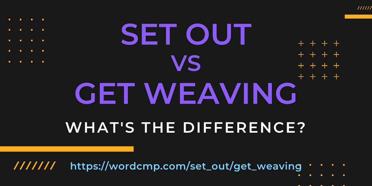 Difference between set out and get weaving