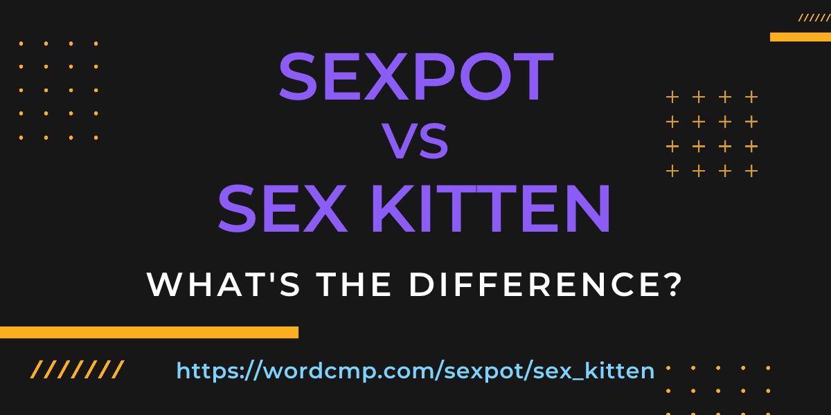 Difference between sexpot and sex kitten