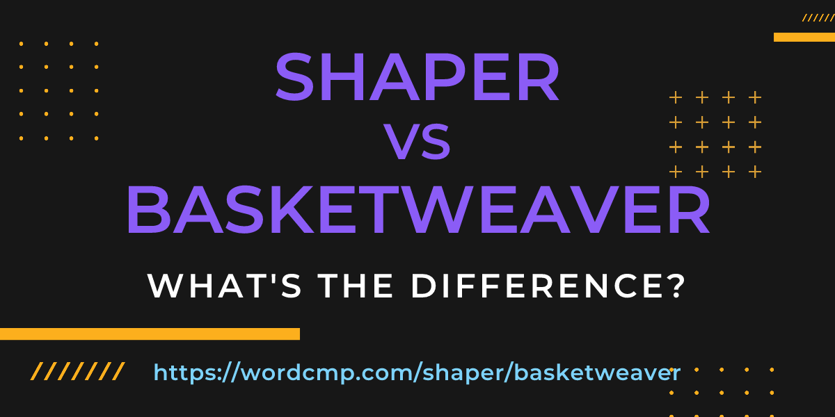 Difference between shaper and basketweaver