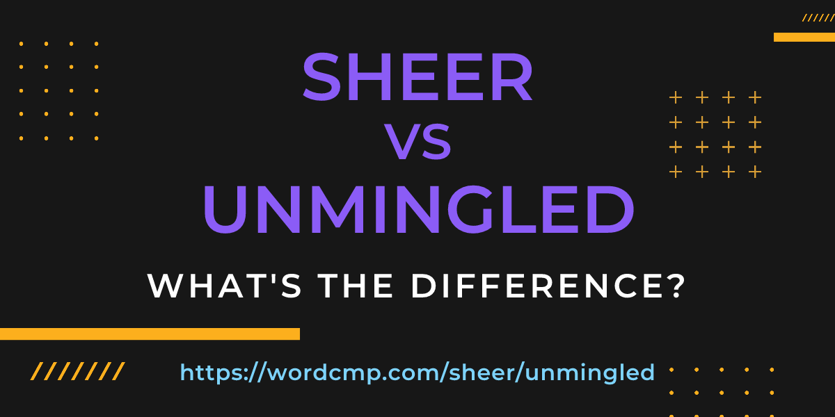 Difference between sheer and unmingled