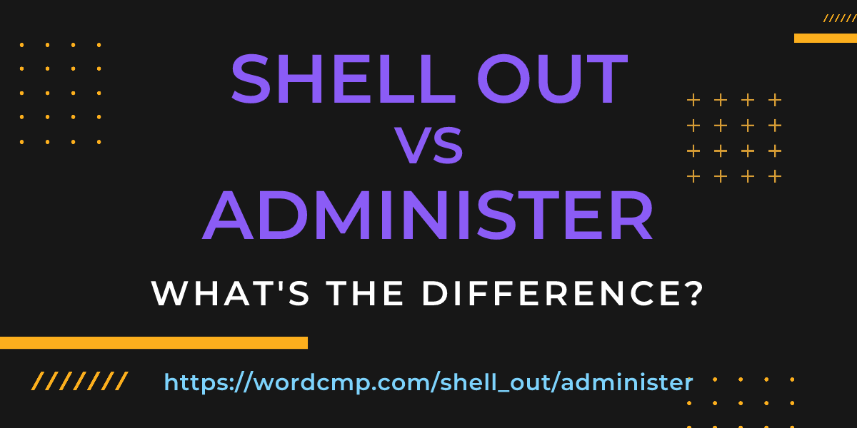 Difference between shell out and administer