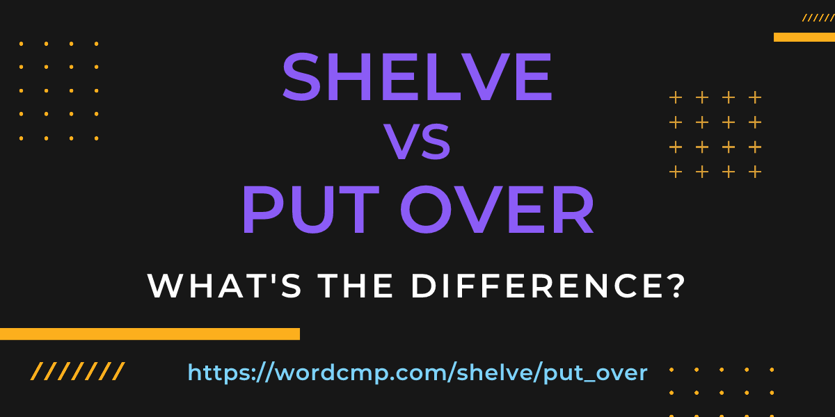 Difference between shelve and put over