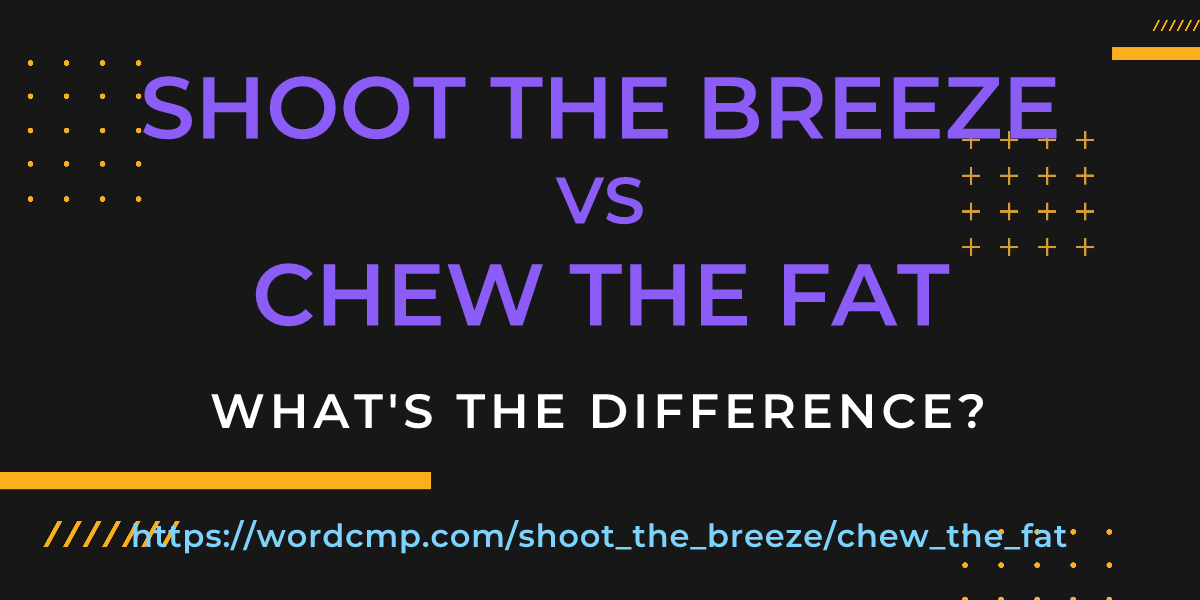 Difference between shoot the breeze and chew the fat