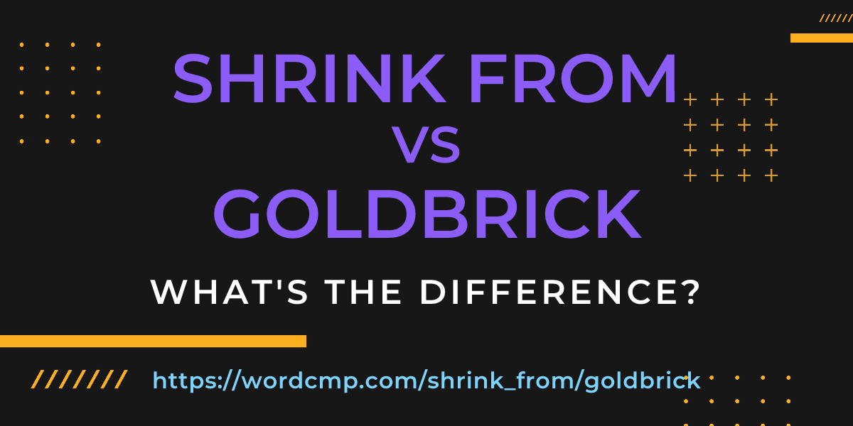 Difference between shrink from and goldbrick