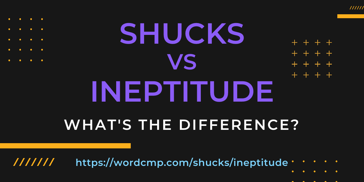 Difference between shucks and ineptitude