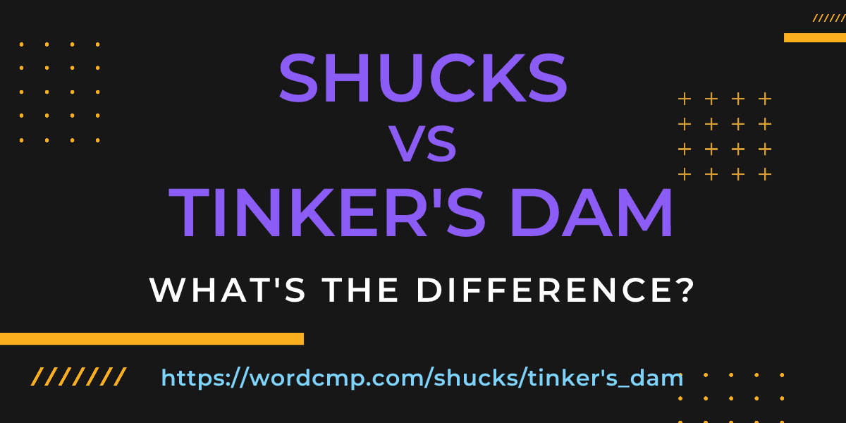 Difference between shucks and tinker's dam