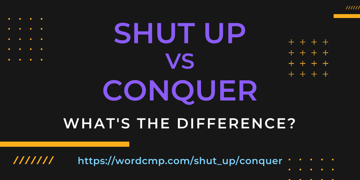 Difference between shut up and conquer