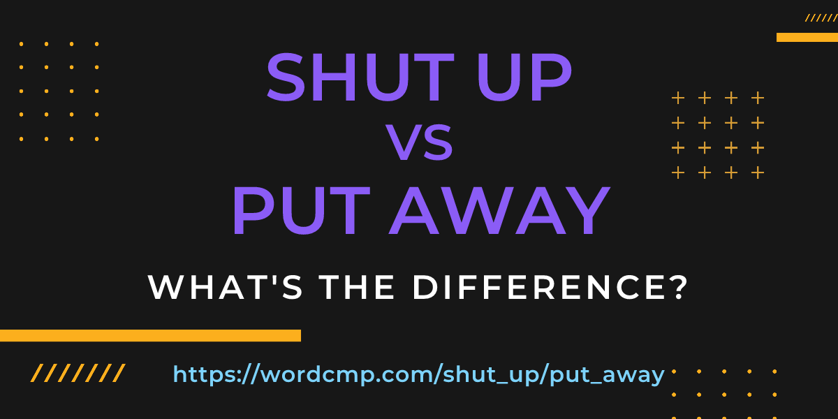 Difference between shut up and put away
