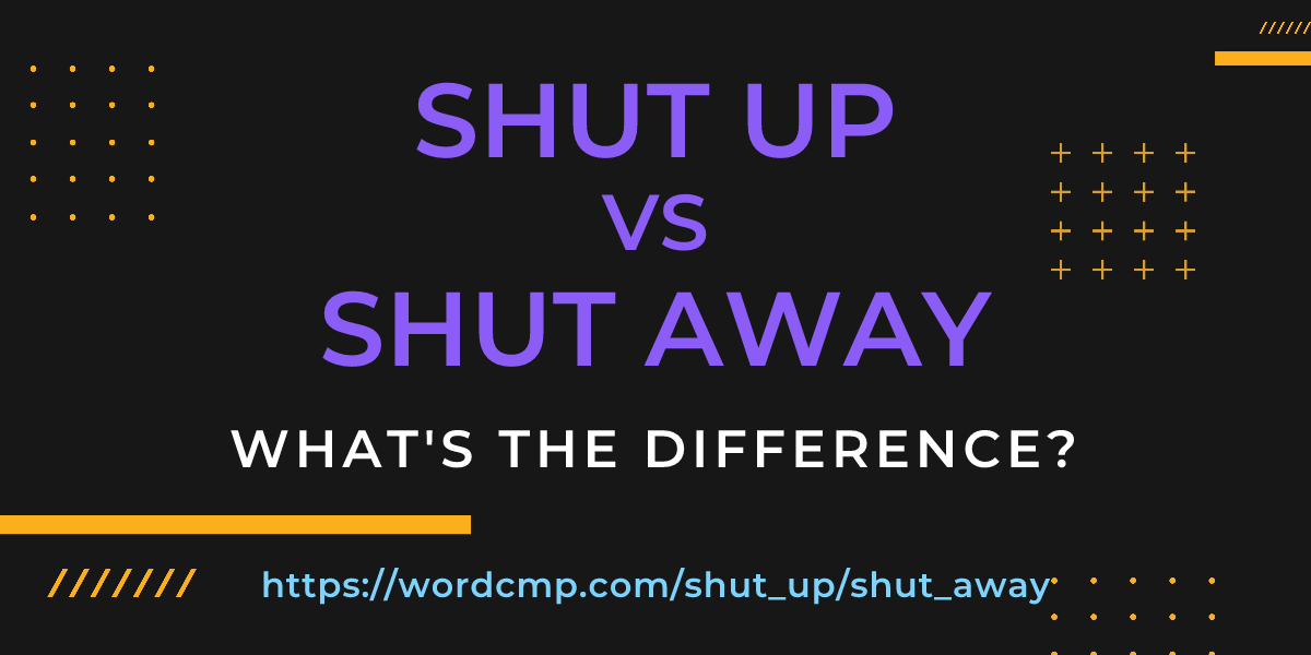 Difference between shut up and shut away
