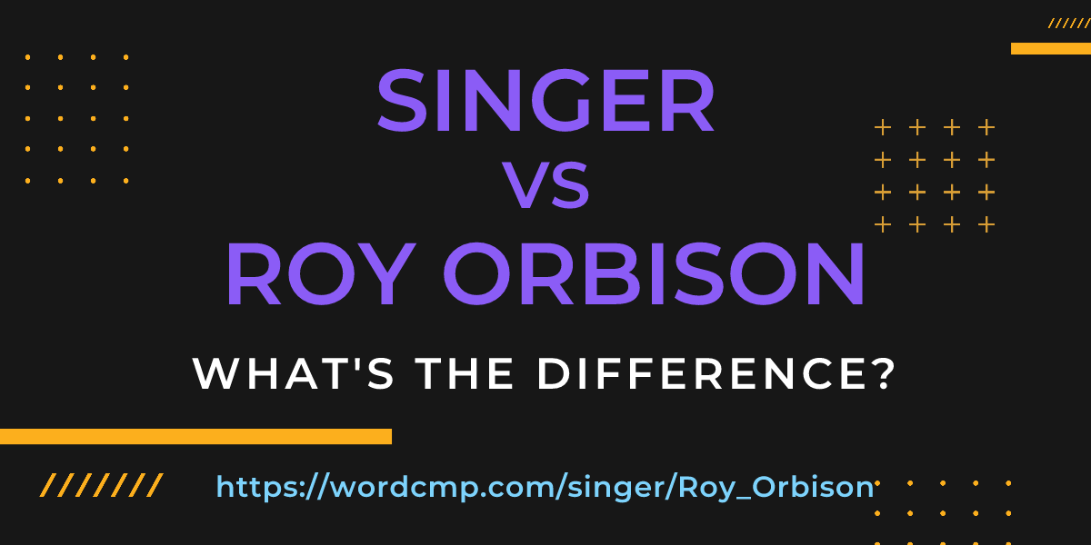 Difference between singer and Roy Orbison