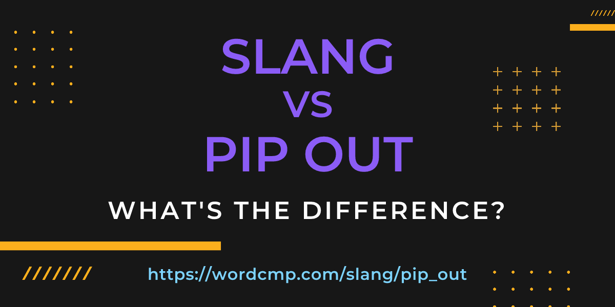 Difference between slang and pip out