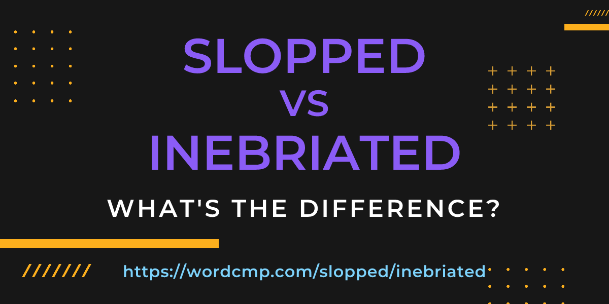 Difference between slopped and inebriated