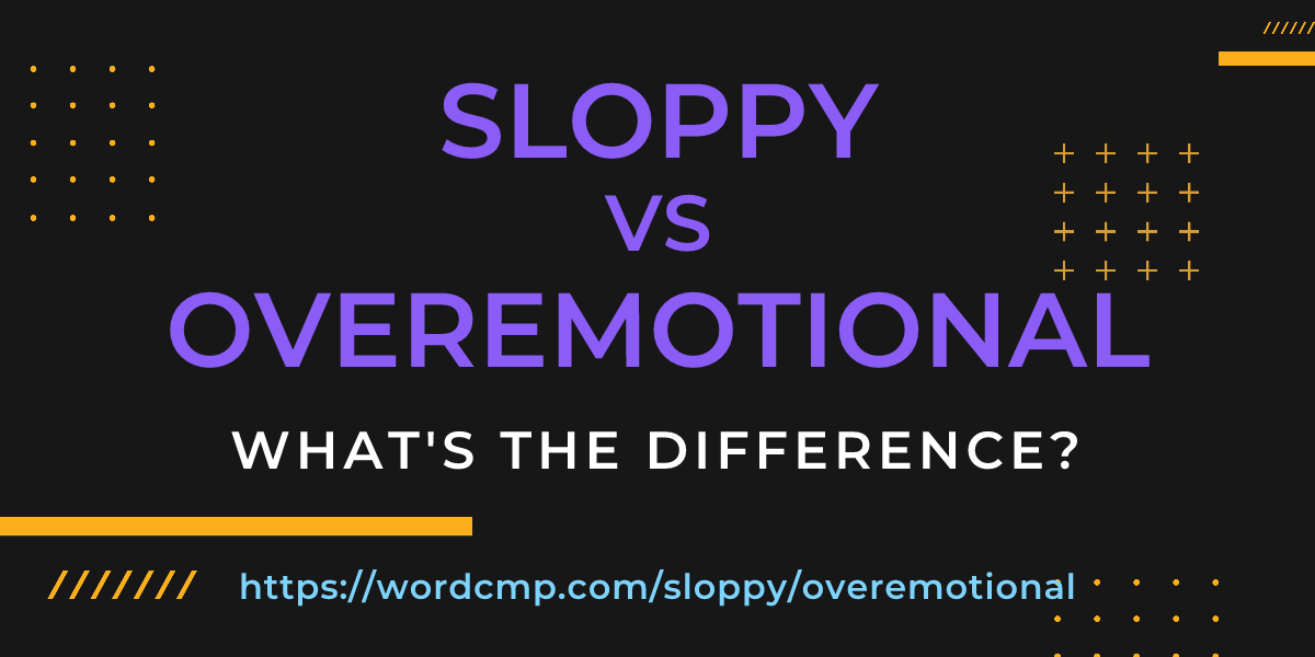 Difference between sloppy and overemotional