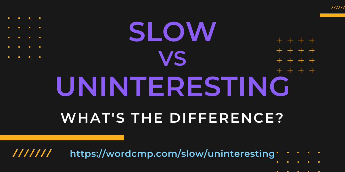 Difference between slow and uninteresting
