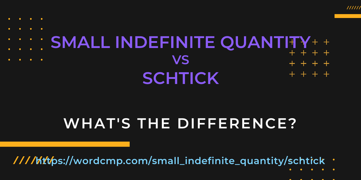 Difference between small indefinite quantity and schtick