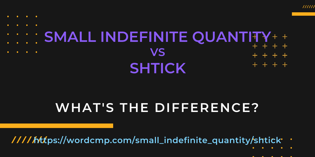 Difference between small indefinite quantity and shtick