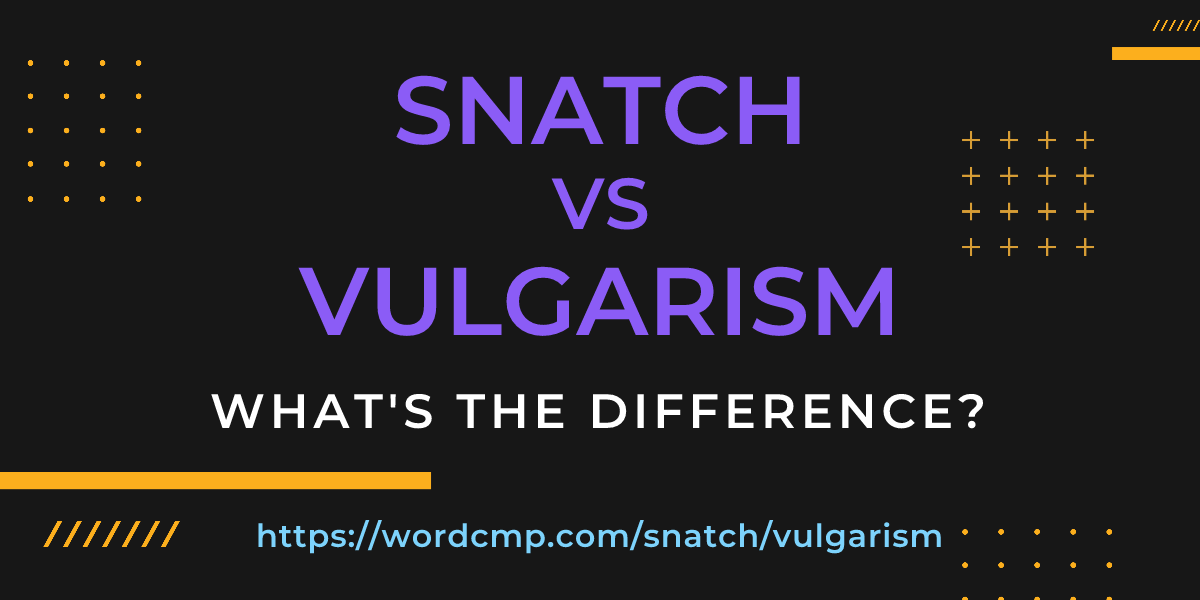 Difference between snatch and vulgarism