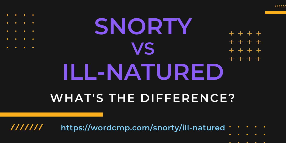 Difference between snorty and ill-natured