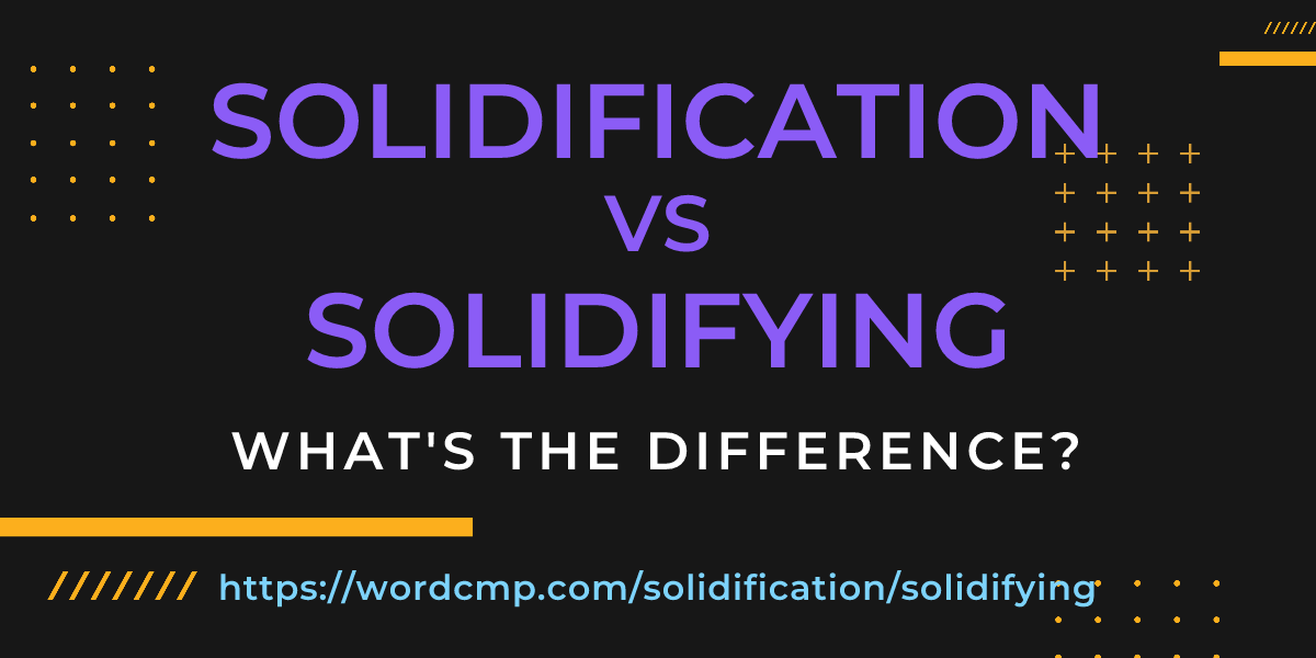Difference between solidification and solidifying