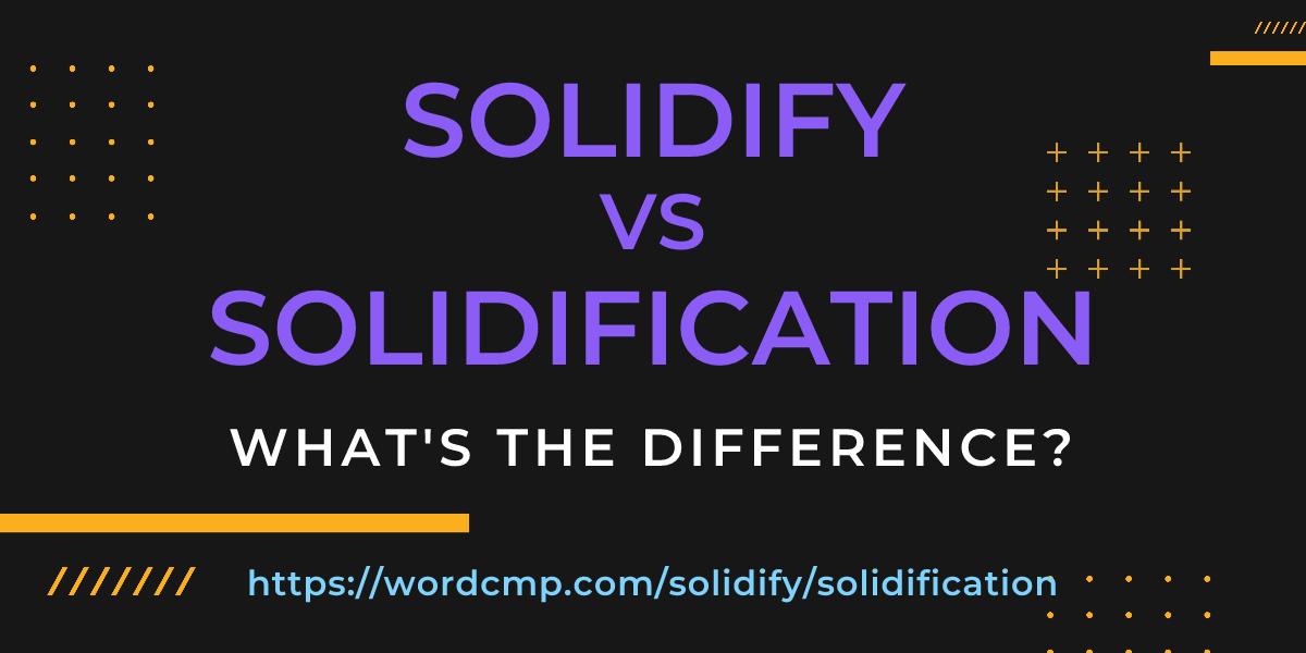 Difference between solidify and solidification