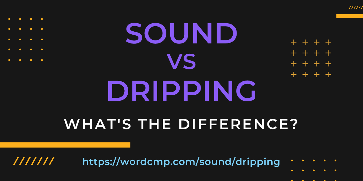 Difference between sound and dripping
