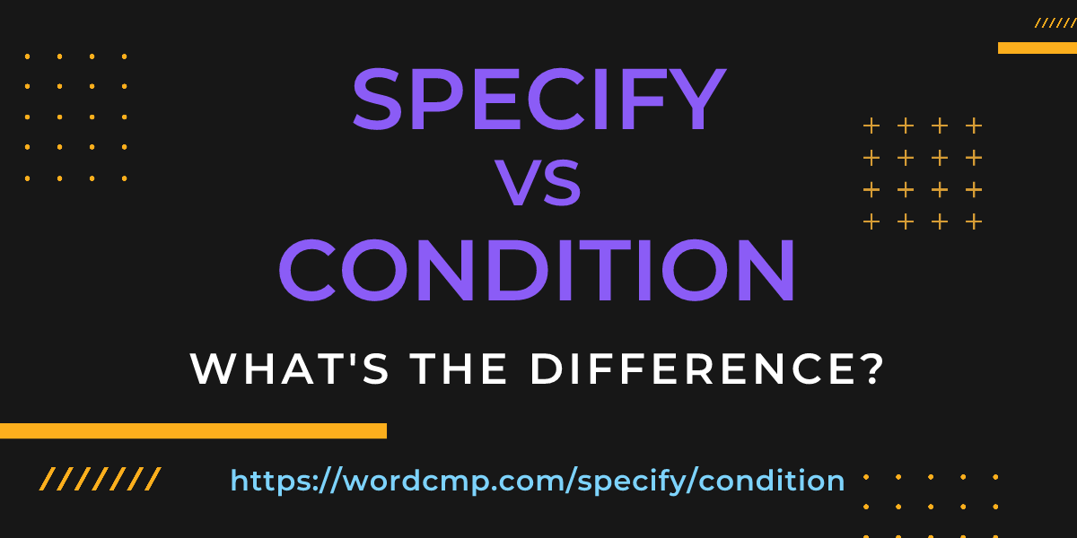 Difference between specify and condition