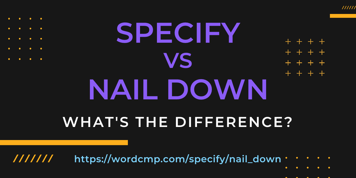 Difference between specify and nail down