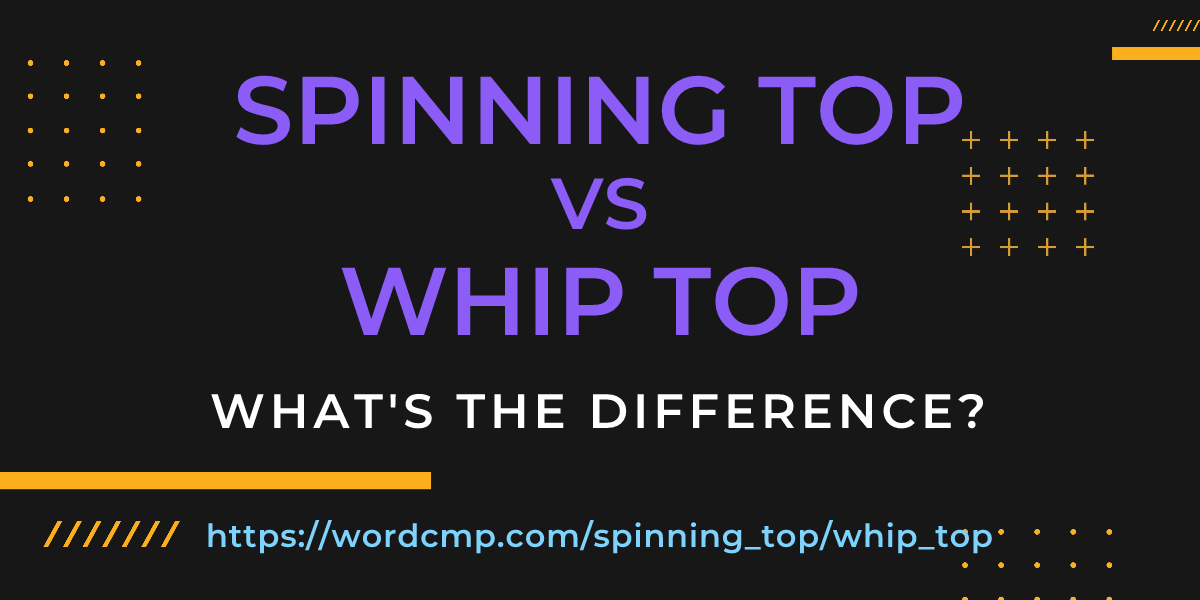 Difference between spinning top and whip top
